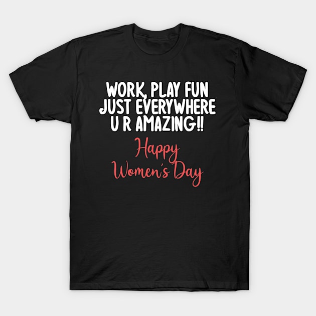 Work play fun just everywhere u r amazing ! Happy Women's Day T-Shirt by zoomade